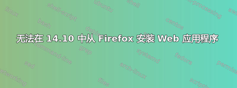 无法在 14.10 中从 Firefox 安装 Web 应用程序