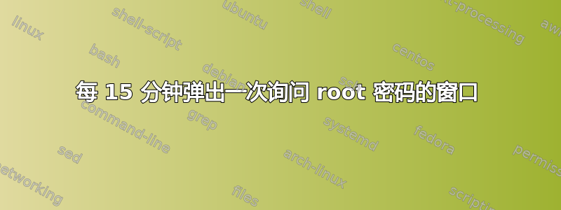 每 15 分钟弹出一次询问 root 密码的窗口