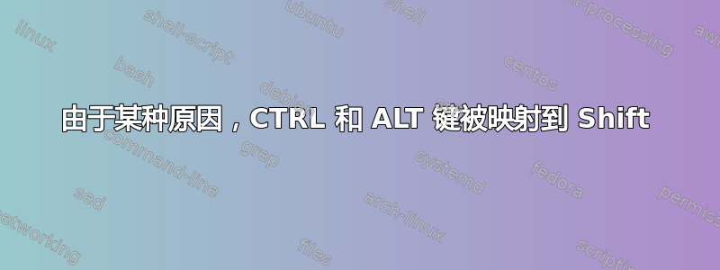 由于某种原因，CTRL 和 ALT 键被映射到 Shift