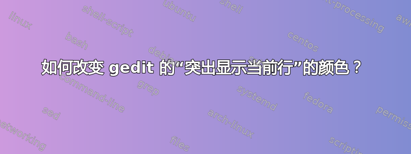 如何改变 gedit 的“突出显示当前行”的颜色？