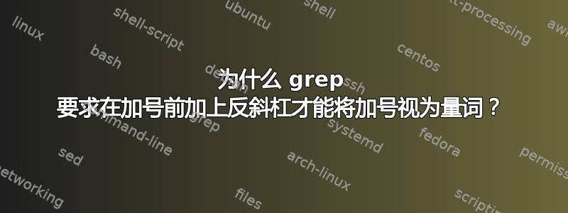 为什么 grep 要求在加号前加上反斜杠才能将加号视为量词？