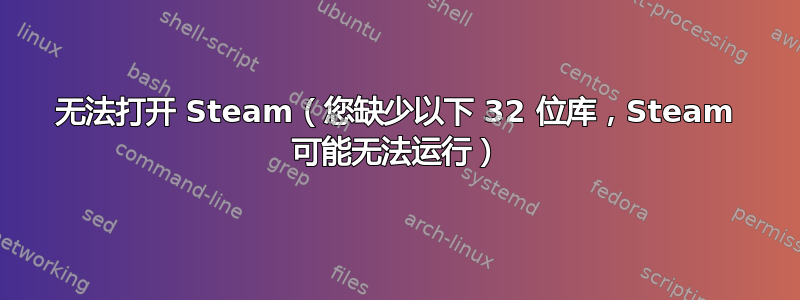 无法打开 Steam（您缺少以下 32 位库，Steam 可能无法运行）