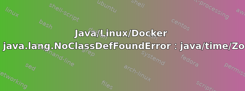 Java/Linux/Docker 101：java.lang.NoClassDefFoundError：java/time/ZoneId