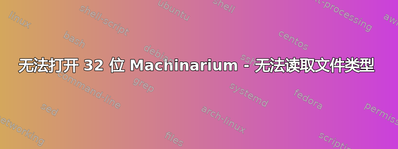 无法打开 32 位 Machinarium - 无法读取文件类型