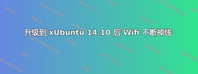 升级到 xUbuntu 14.10 后 Wifi 不断掉线