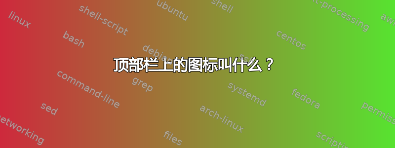 顶部栏上的图标叫什么？