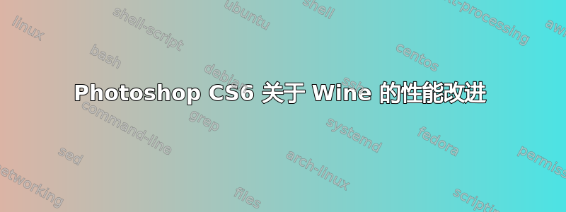 Photoshop CS6 关于 Wine 的性能改进