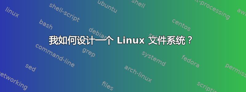 我如何设计一个 Linux 文件系统？