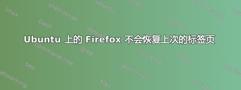 Ubuntu 上的 Firefox 不会恢复上次的标签页