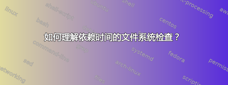 如何理解依赖时间的文件系统检查？