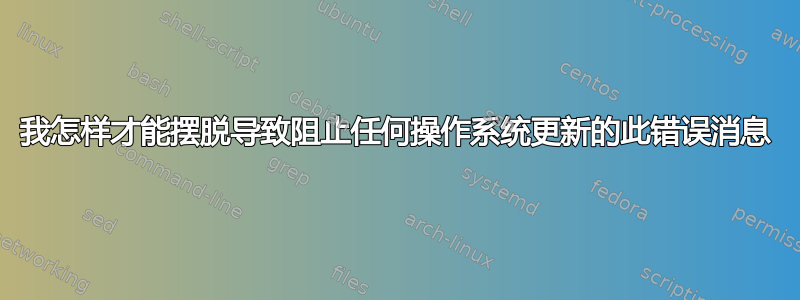 我怎样才能摆脱导致阻止任何操作系统更新的此错误消息