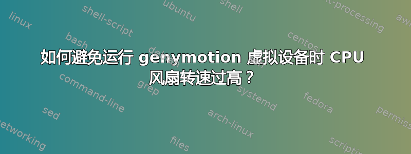 如何避免运行 genymotion 虚拟设备时 CPU 风扇转速过高？