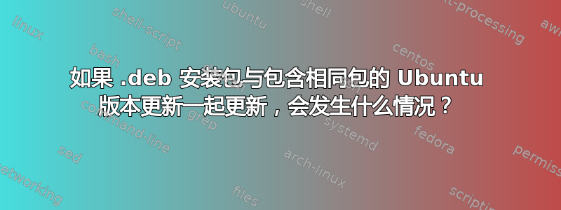 如果 .deb 安装包与包含相同包的 Ubuntu 版本更新一起更新，会发生什么情况？