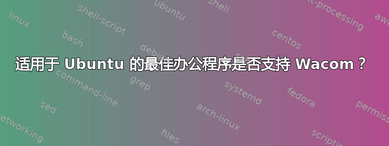 适用于 Ubuntu 的最佳办公程序是否支持 Wacom？