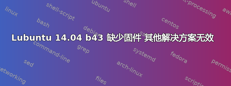 Lubuntu 14.04 b43 缺少固件 其他解决方案无效 