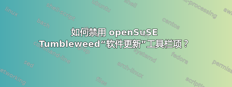 如何禁用 openSuSE Tumbleweed“软件更新”工具栏项？