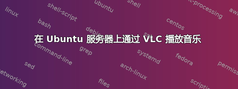 在 Ubuntu 服务器上通过 VLC 播放音乐