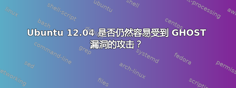 Ubuntu 12.04 是否仍然容易受到 GHOST 漏洞的攻击？