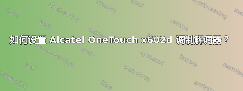 如何设置 Alcatel OneTouch x602d 调制解调器？