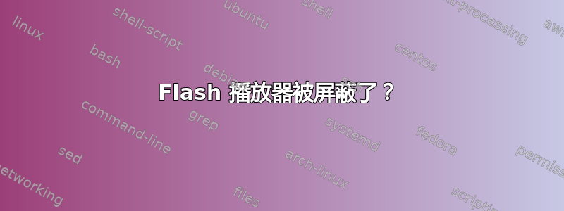 Flash 播放器被屏蔽了？