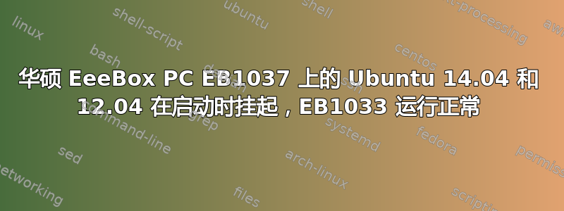 华硕 EeeBox PC EB1037 上的 Ubuntu 14.04 和 12.04 在启动时挂起，EB1033 运行正常