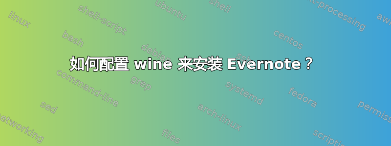 如何配置 wine 来安装 Evernote？