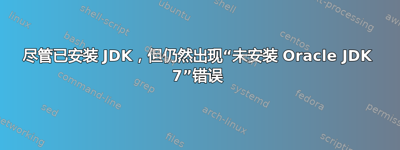 尽管已安装 JDK，但仍然出现“未安装 Oracle JDK 7”错误