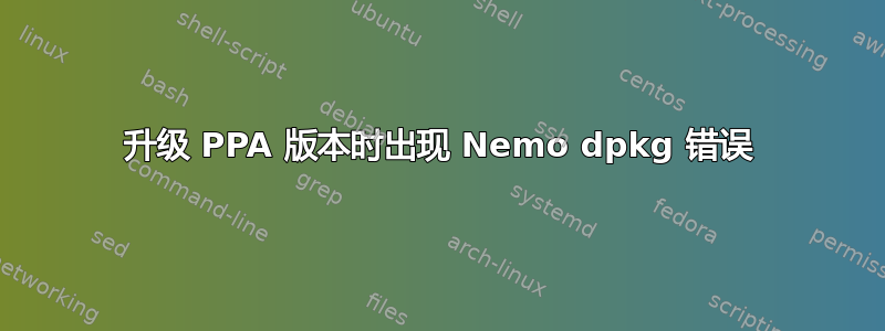 升级 PPA 版本时出现 Nemo dpkg 错误