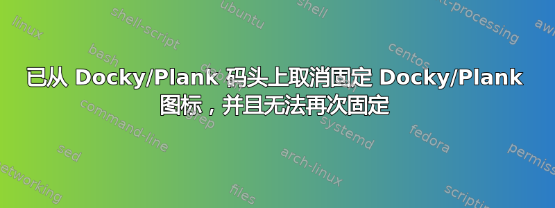 已从 Docky/Plank 码头上取消固定 Docky/Plank 图标，并且无法再次固定