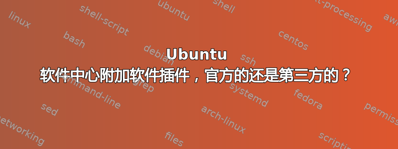 Ubuntu 软件中心附加软件插件，官方的还是第三方的？