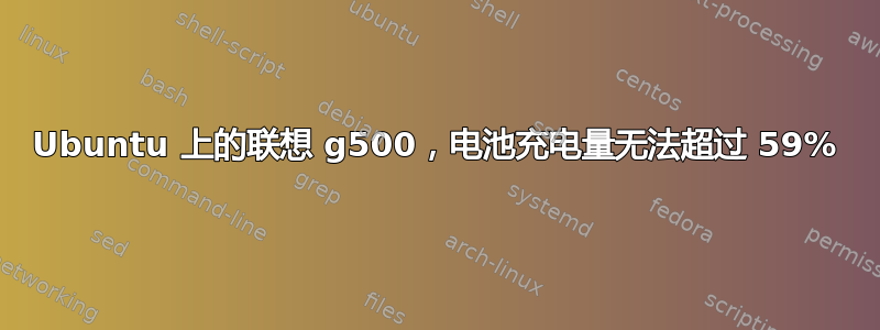 Ubuntu 上的联想 g500，电池充电量无法超过 59%