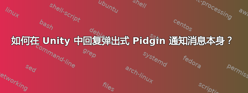 如何在 Unity 中回复弹出式 Pidgin 通知消息本身？