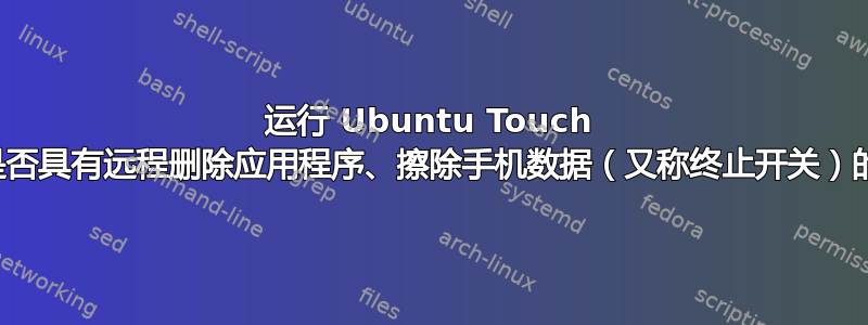 运行 Ubuntu Touch 的手机是否具有远程删除应用程序、擦除手机数据（又称终止开关）的功能？