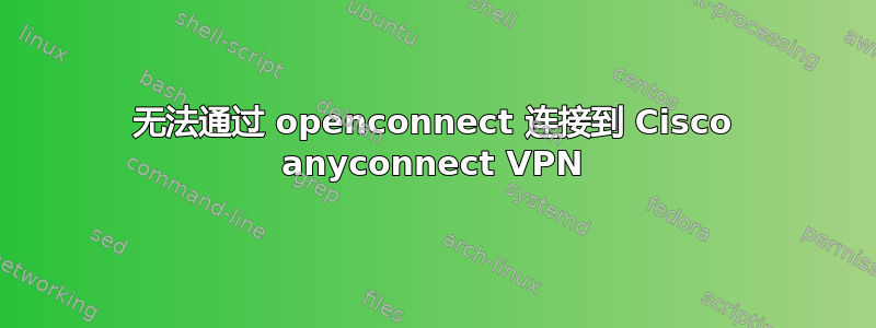 无法通过 openconnect 连接到 Cisco anyconnect VPN