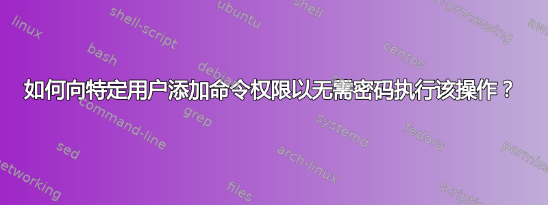 如何向特定用户添加命令权限以无需密码执行该操作？