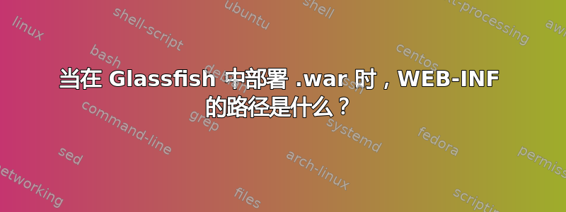 当在 Glassfish 中部署 .war 时，WEB-INF 的路径是什么？