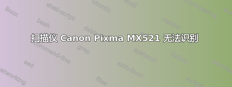 扫描仪 Canon Pixma MX521 无法识别