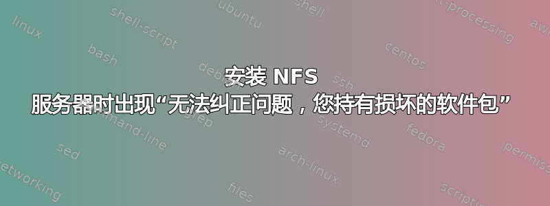 安装 NFS 服务器时出现“无法纠正问题，您持有损坏的软件包”