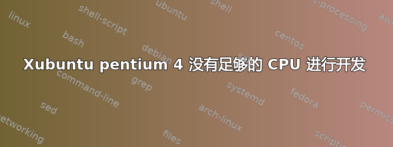 Xubuntu pentium 4 没有足够的 CPU 进行开发