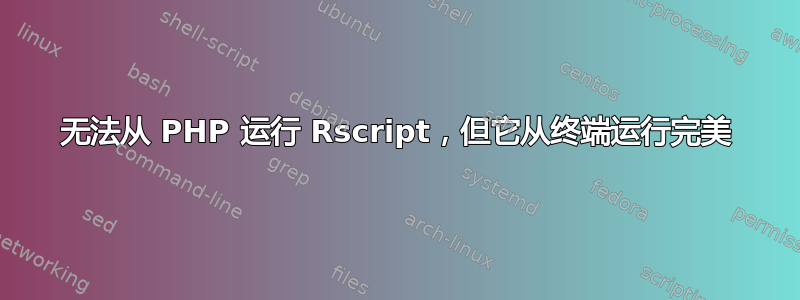 无法从 PHP 运行 Rscript，但它从终端运行完美