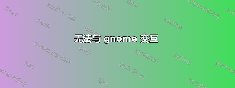 无法与 gnome 交互