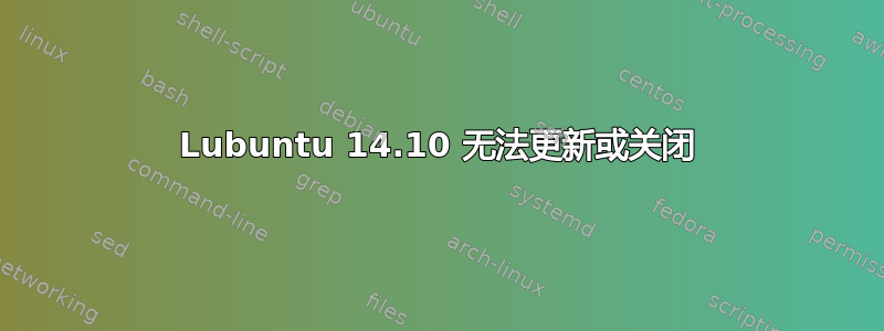 Lubuntu 14.10 无法更新或关闭