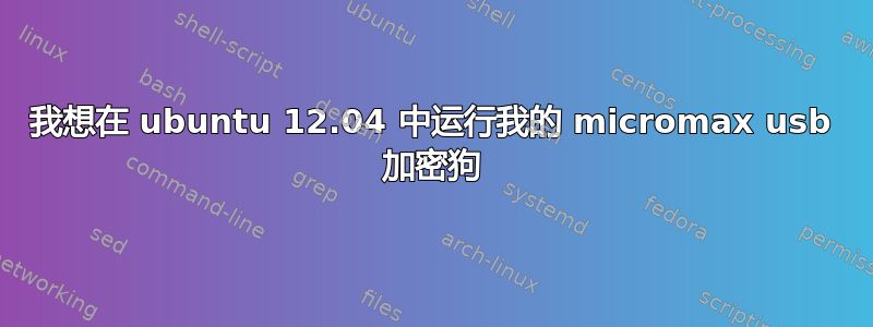 我想在 ubuntu 12.04 中运行我的 micromax usb 加密狗