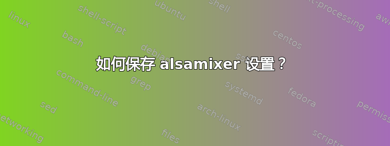 如何保存 alsamixer 设置？