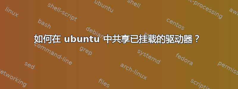 如何在 ubuntu 中共享已挂载的驱动器？