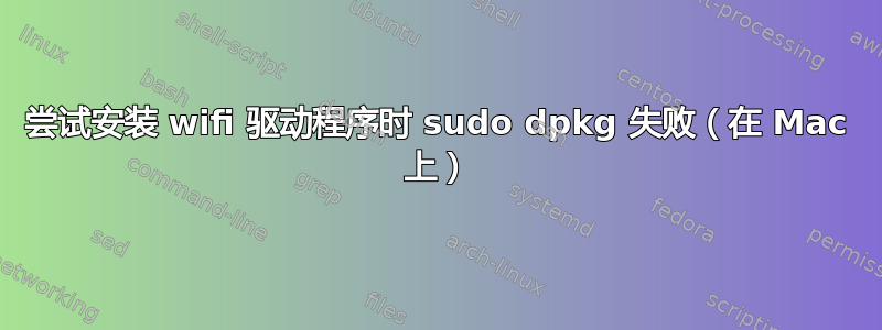 尝试安装 wifi 驱动程序时 sudo dpkg 失败（在 Mac 上）