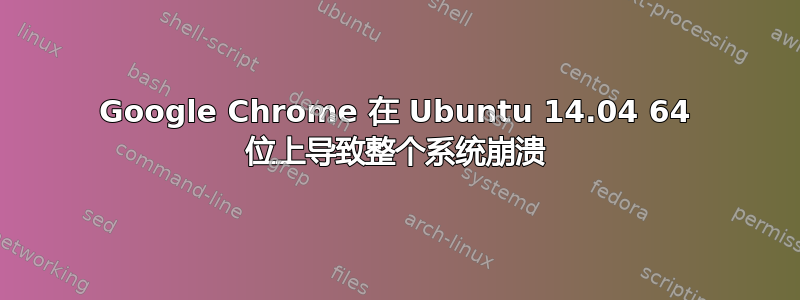 Google Chrome 在 Ubuntu 14.04 64 位上导致整个系统崩溃