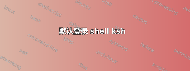 默认登录 shell ksh 