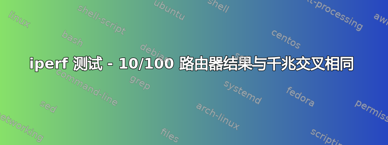 iperf 测试 - 10/100 路由器结果与千兆交叉相同