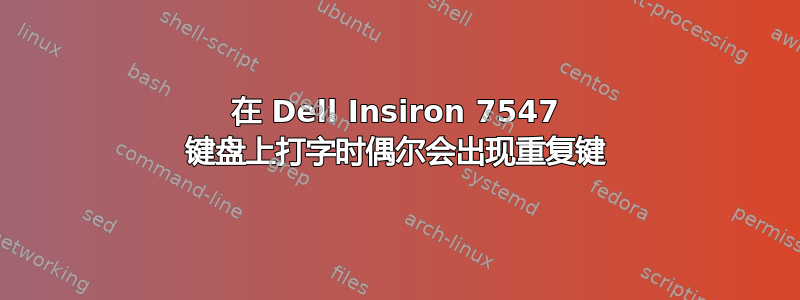 在 Dell Insiron 7547 键盘上打字时偶尔会出现重复键